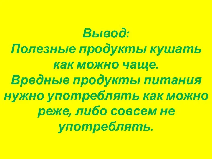 Вывод: Полезные продукты кушать как можно чаще. Вредные продукты питания нужно