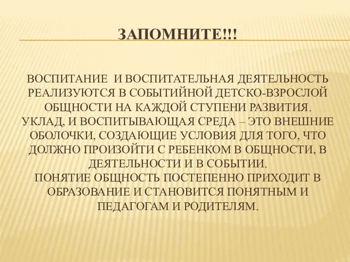 ЗАПОМНИТЕ!!! ВОСПИТАНИЕ И ВОСПИТАТЕЛЬНАЯ ДЕЯТЕЛЬНОСТЬ РЕАЛИЗУЮТСЯ В СОБЫТИЙНОЙ ДЕТСКО-ВЗРОСЛОЙ ОБЩНОСТИ НА