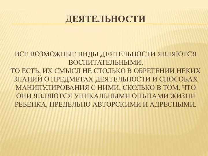 ДЕЯТЕЛЬНОСТИ ВСЕ ВОЗМОЖНЫЕ ВИДЫ ДЕЯТЕЛЬНОСТИ ЯВЛЯЮТСЯ ВОСПИТАТЕЛЬНЫМИ, ТО ЕСТЬ, ИХ СМЫСЛ