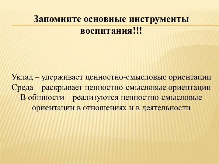 Запомните основные инструменты воспитания!!! Уклад – удерживает ценностно-смысловые ориентации Среда –