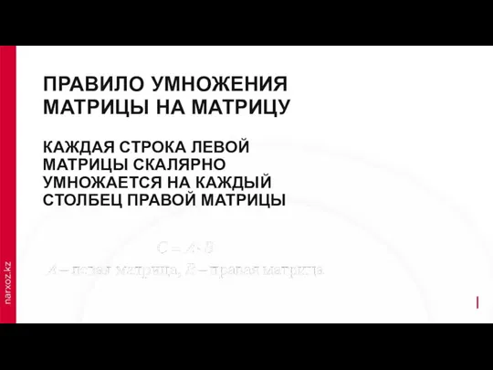 ПРАВИЛО УМНОЖЕНИЯ МАТРИЦЫ НА МАТРИЦУ КАЖДАЯ СТРОКА ЛЕВОЙ МАТРИЦЫ СКАЛЯРНО УМНОЖАЕТСЯ НА КАЖДЫЙ СТОЛБЕЦ ПРАВОЙ МАТРИЦЫ