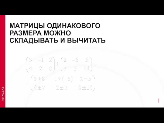 МАТРИЦЫ ОДИНАКОВОГО РАЗМЕРА МОЖНО СКЛАДЫВАТЬ И ВЫЧИТАТЬ