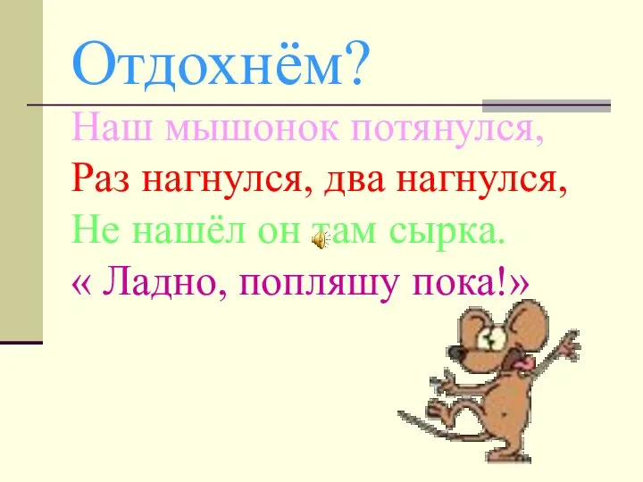 Отдохнём? Наш мышонок потянулся, Раз нагнулся, два нагнулся, Не нашёл он