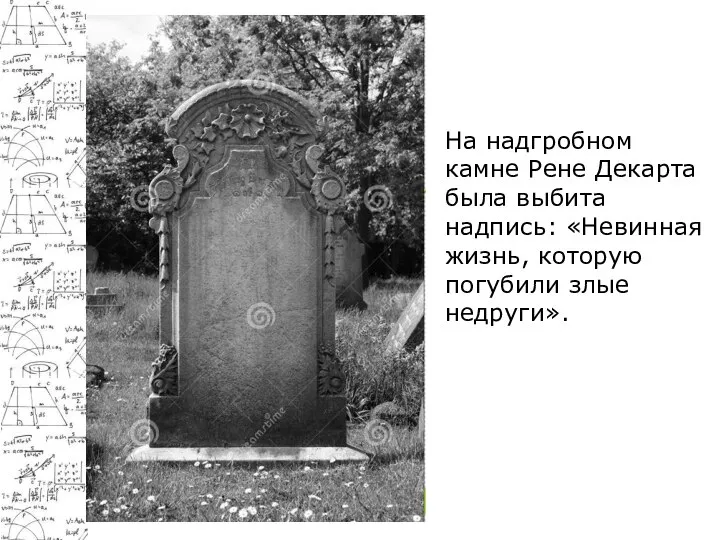 На надгробном камне Рене Декарта была выбита надпись: «Невинная жизнь, которую погубили злые недруги».