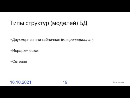 Типы структур (моделей) БД Двухмерная или табличная (или реляционная) Иерархическая Сетевая 16.10.2021 Базы данных