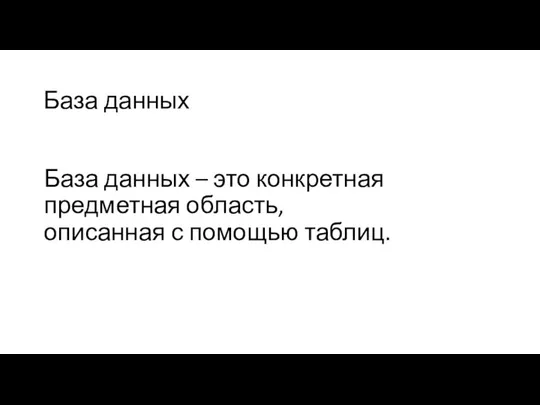 База данных База данных – это конкретная предметная область, описанная с помощью таблиц.