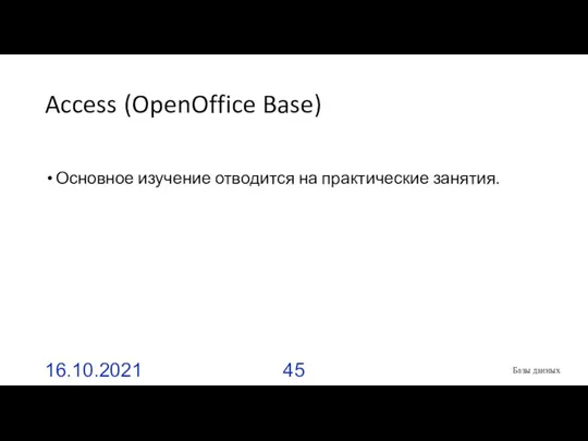 Access (OpenOffice Base) Основное изучение отводится на практические занятия. 16.10.2021 Базы данных