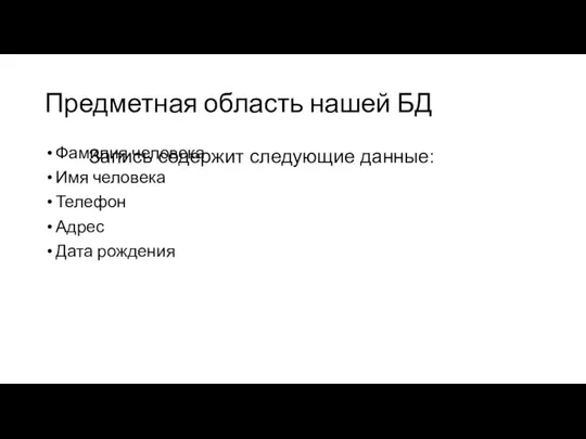 Предметная область нашей БД Фамилия человека Имя человека Телефон Адрес Дата рождения Запись содержит следующие данные: