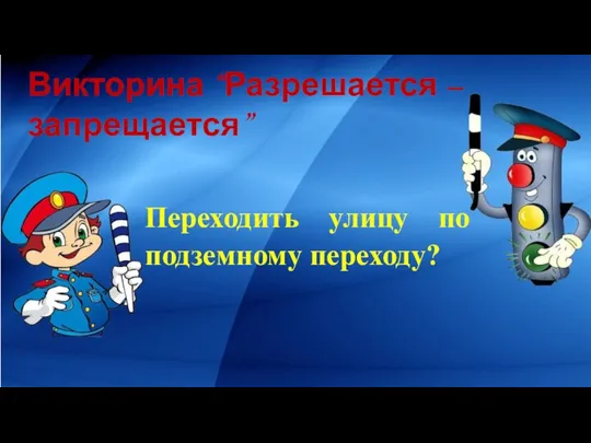 Викторина “Разрешается – запрещается” Переходить улицу по подземному переходу?