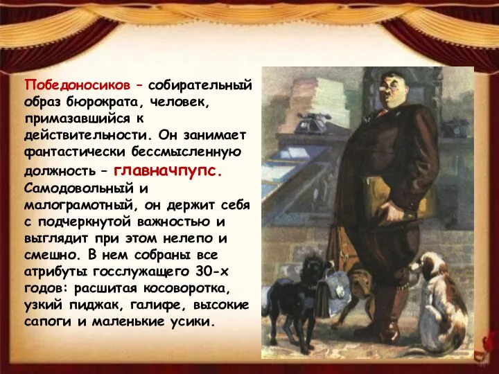 Победоносиков – собирательный образ бюрократа, человек, примазавшийся к действительности. Он занимает