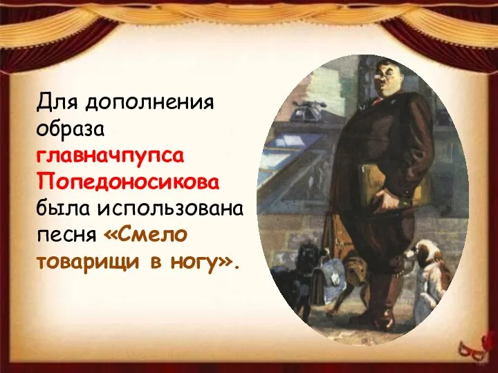 Для дополнения образа главначпупса Попедоносикова была использована песня «Смело товарищи в ногу».