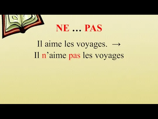 NE … PAS Il aime les voyages. → Il n’aime pas les voyages