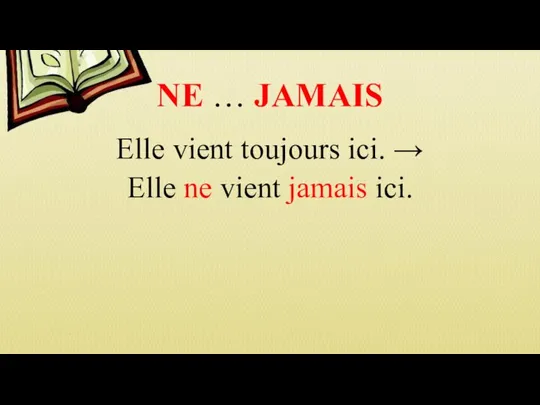 NE … JAMAIS Elle vient toujours ici. → Elle ne vient jamais ici.