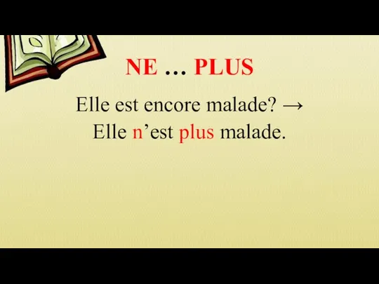 NE … PLUS Elle est encore malade? → Elle n’est plus malade.