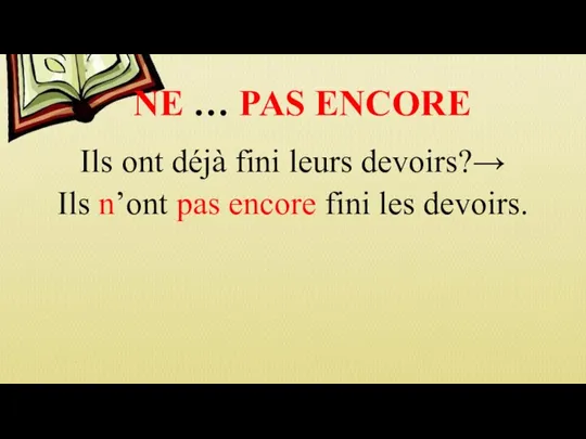 NE … PAS ENCORE Ils ont déjà fini leurs devoirs?→ Ils