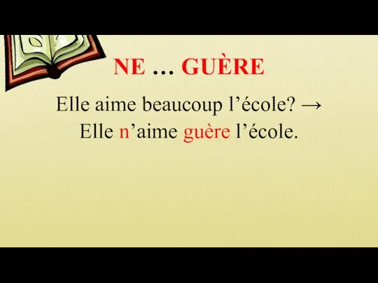 NE … GUÈRE Elle aime beaucoup l’école? → Elle n’aime guère l’école.