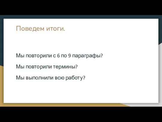 Поведем итоги. Мы повторили с 6 по 9 параграфы? Мы повторили термины? Мы выполнили всю работу?