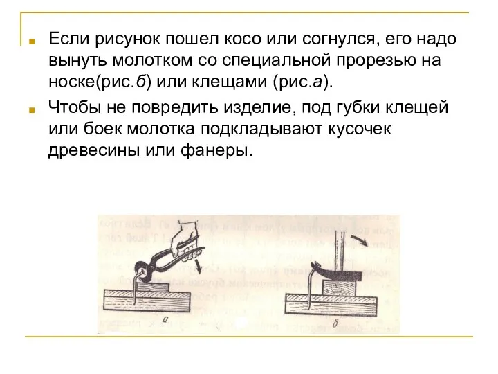 Если рисунок пошел косо или согнулся, его надо вынуть молотком со