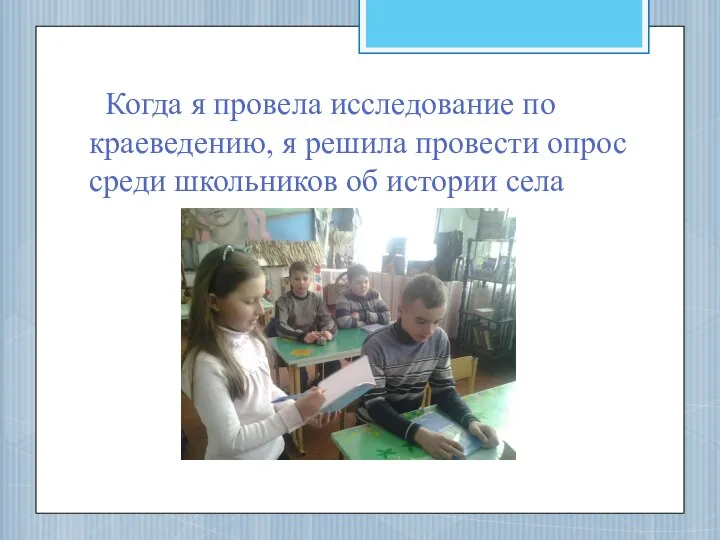 Когда я провела исследование по краеведению, я решила провести опрос среди школьников об истории села