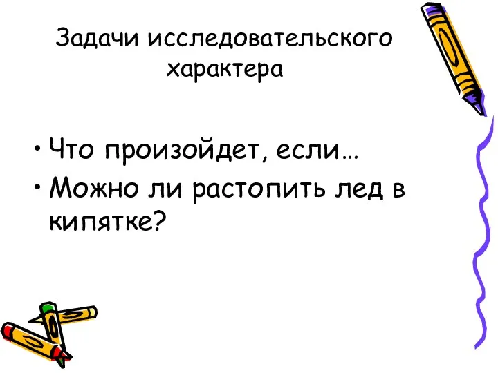 Задачи исследовательского характера Что произойдет, если… Можно ли растопить лед в кипятке?