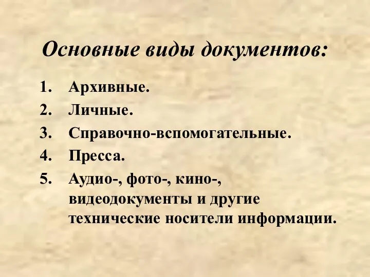 Основные виды документов: Архивные. Личные. Справочно-вспомогательные. Пресса. Аудио-, фото-, кино-, видеодокументы и другие технические носители информации.