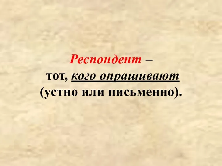 Респондент – тот, кого опрашивают (устно или письменно).