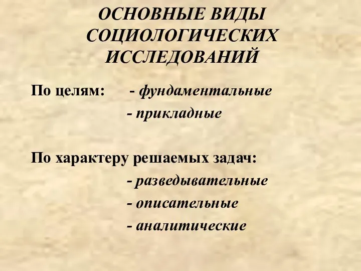 ОСНОВНЫЕ ВИДЫ СОЦИОЛОГИЧЕСКИХ ИССЛЕДОВАНИЙ По целям: - фундаментальные - прикладные По