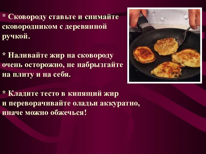 * Сковороду ставьте и снимайте сковородником с деревянной ручкой. * Наливайте