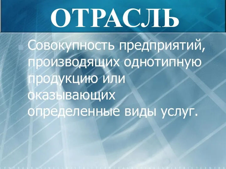 ОТРАСЛЬ Совокупность предприятий, производящих однотипную продукцию или оказывающих определенные виды услуг.