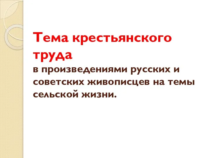 Тема крестьянского труда в произведениями русских и советских живописцев на темы сельской жизни.