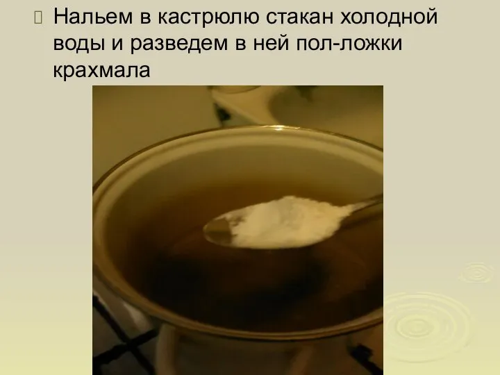 Нальем в кастрюлю стакан холодной воды и разведем в ней пол-ложки крахмала