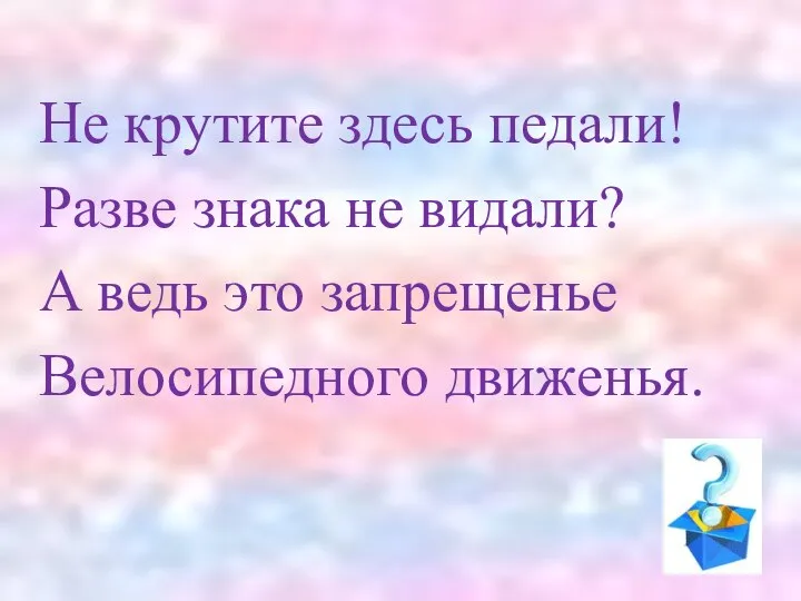 Не крутите здесь педали! Разве знака не видали? А ведь это запрещенье Велосипедного движенья.