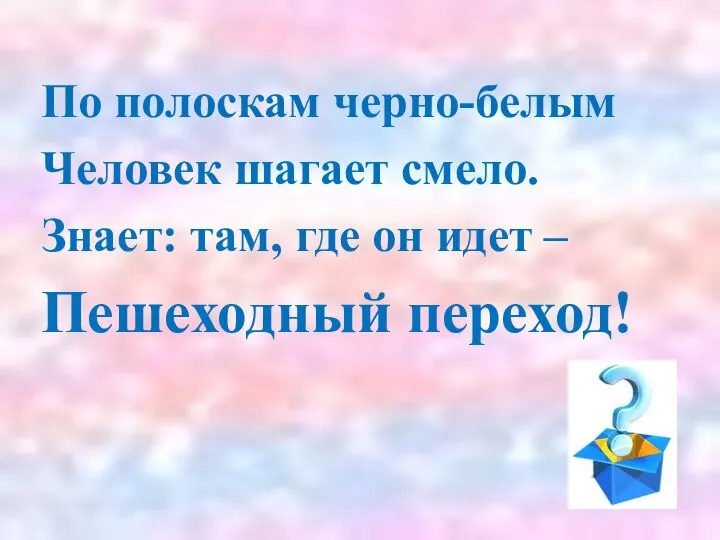 По полоскам черно-белым Человек шагает смело. Знает: там, где он идет – Пешеходный переход!