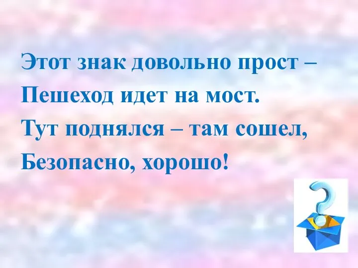 Этот знак довольно прост – Пешеход идет на мост. Тут поднялся – там сошел, Безопасно, хорошо!