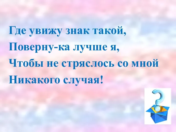 Где увижу знак такой, Поверну-ка лучше я, Чтобы не стряслось со мной Никакого случая!