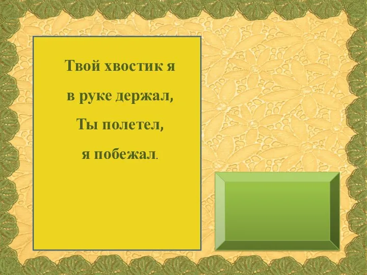 Твой хвостик я в руке держал, Ты полетел, я побежал.