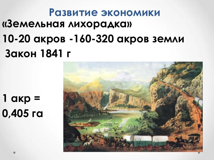 Развитие экономики «Земельная лихорадка» 10-20 акров -160-320 акров земли Закон 1841