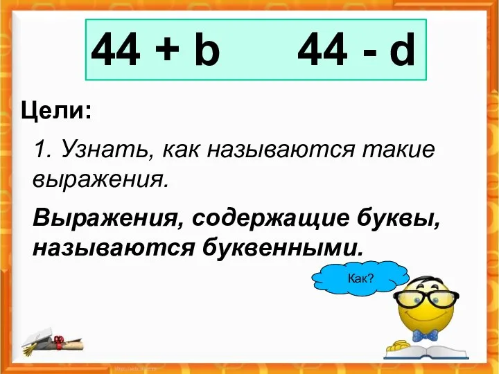 Цели: 1. Узнать, как называются такие выражения. Выражения, содержащие буквы, называются