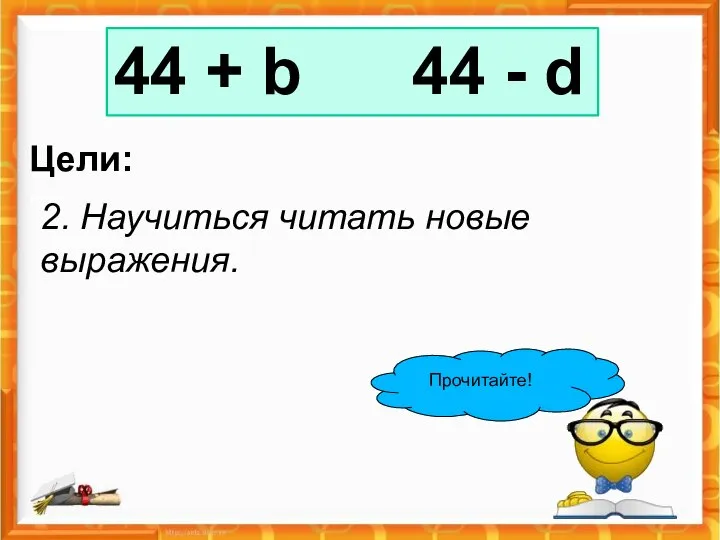 44 + b 44 - d Цели: 2. Научиться читать новые выражения. Прочитайте!