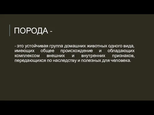 ПОРОДА - - это устойчивая группа домашних животных одного вида, имеющих