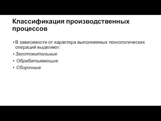 Классификация производственных процессов В зависимости от характера выполняемых технологических операций выделяют: Заготовительные Обрабатывающие Сборочные