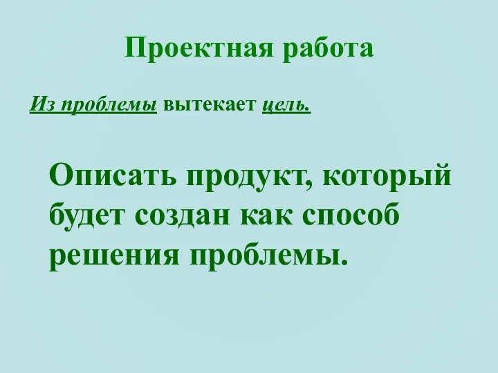 Проектная работа Из проблемы вытекает цель. Описать продукт, который будет создан как способ решения проблемы.