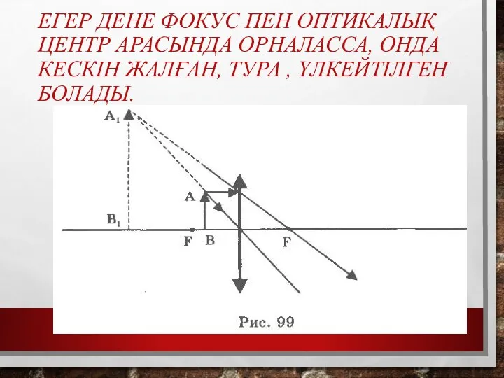 ЕГЕР ДЕНЕ ФОКУС ПЕН ОПТИКАЛЫҚ ЦЕНТР АРАСЫНДА ОРНАЛАССА, ОНДА КЕСКІН ЖАЛҒАН, ТУРА , ҮЛКЕЙТІЛГЕН БОЛАДЫ.