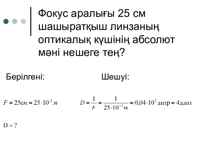 Фокус аралығы 25 см шашыратқыш линзаның оптикалық күшінің абсолют мәні нешеге тең? Берілгені: Шешуі: