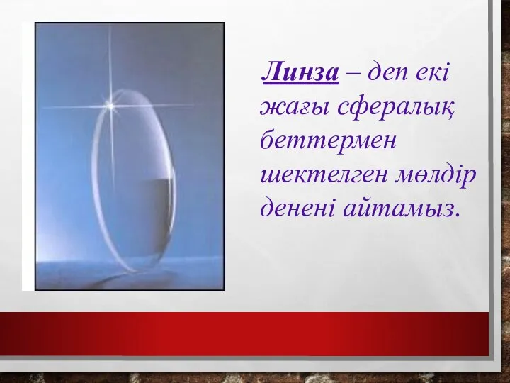 Линза – деп екі жағы сфералық беттермен шектелген мөлдір денені айтамыз.