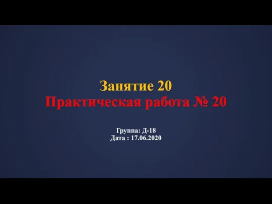 Занятие 20 Практическая работа № 20 Группа: Д-18 Дата : 17.06.2020