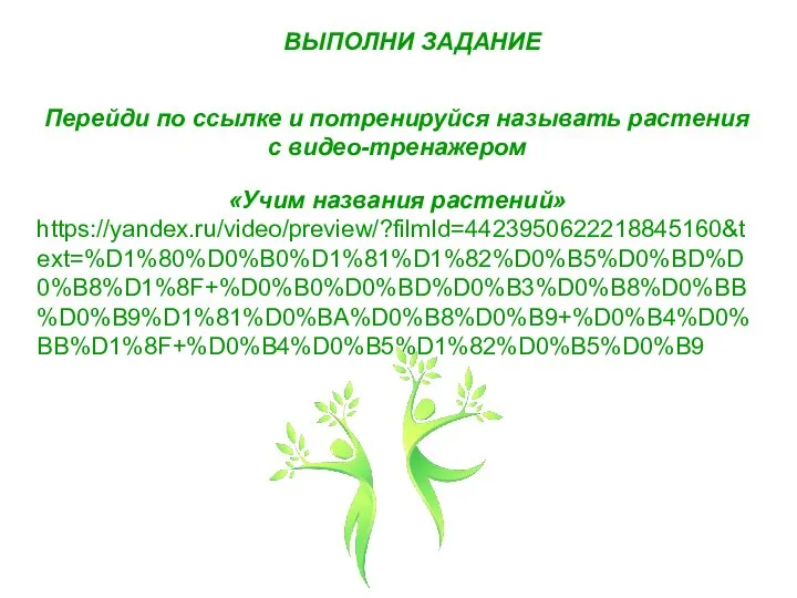 Перейди по ссылке и потренируйся называть растения с видео-тренажером «Учим названия растений» https://yandex.ru/video/preview/?filmId=4423950622218845160&text=%D1%80%D0%B0%D1%81%D1%82%D0%B5%D0%BD%D0%B8%D1%8F+%D0%B0%D0%BD%D0%B3%D0%B8%D0%BB%D0%B9%D1%81%D0%BA%D0%B8%D0%B9+%D0%B4%D0%BB%D1%8F+%D0%B4%D0%B5%D1%82%D0%B5%D0%B9 ВЫПОЛНИ ЗАДАНИЕ