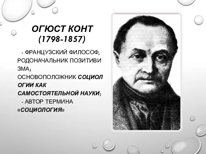 ОГЮСТ КОНТ (1798-1857) - ФРАНЦУЗСКИЙ ФИЛОСОФ, РОДОНАЧАЛЬНИК ПОЗИТИВИЗМА; ОСНОВОПОЛОЖНИК СОЦИОЛОГИИ КАК