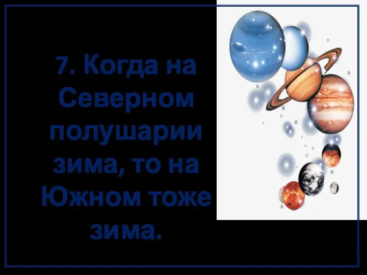 7. Когда на Северном полушарии зима, то на Южном тоже зима.