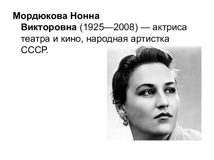 Мордюкова Нонна Викторовна (1925—2008) — актриса театра и кино, народная артистка СССР.
